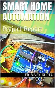 Smart Home Automation: Project Report (Electronics Project Report)