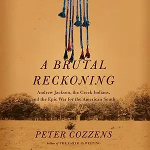 A Brutal Reckoning: Andrew Jackson, the Creek Indians, and the Epic War for the American South [Audiobook]