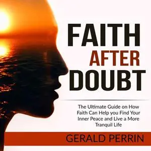 «Faith After Doubt: The Ultimate Guide on How Faith Can Help you Find Your Inner Peace and Live a More Tranquil Life» by