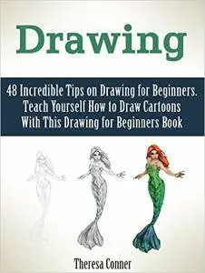 Drawing: 48 Incredible Tips on Drawing for Beginners. Teach Yourself How to Draw Cartoons With This Drawing for Beginners Book