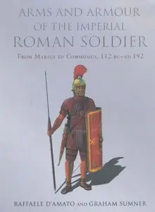 Arms and Armour of the Imperial Roman Soldier: From Marius to Commodus 112 BC - AD 192 