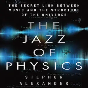 «The Jazz Physics: The Secret Link Between Music and the Structure of the Universe» by Stephon Alexander