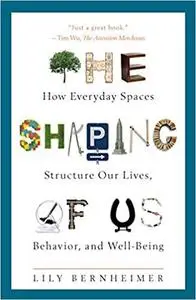 The Shaping of Us: How Everyday Spaces Structure Our Lives, Behavior, and Well-Being