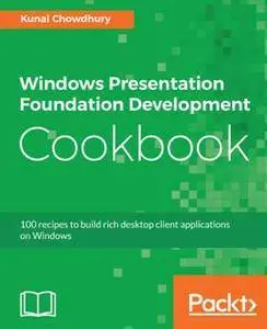 Windows Presentation Foundation Development Cookbook : 100 Recipes to Build Rich Desktop Client Applications on Windows