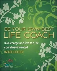 Be Your Own Best Life Coach: Take charge and live the life you always wanted (52 Brilliant Ideas)