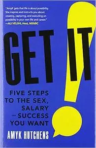 Get It: Five Steps to the Sex, Salary and Success You Want