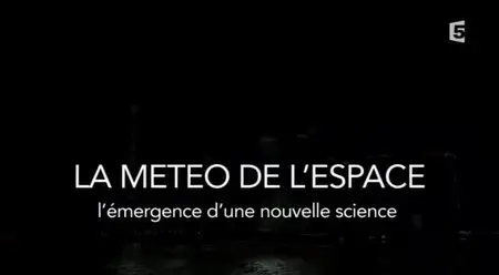(Fr5) La météo de l'espace, l'émergence d'une nouvelle science (2015)