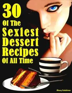 «30 Desserts That Are Better Than Sex: Dessert or Sex» by Alexey Evdokimov