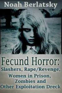 Fecund Horror: Slashers, Rape/Revenge, Women in Prison, Zombies and Other Exploitation Dreck