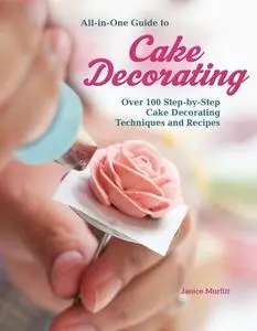 All-in-One Guide to Cake Decorating: Over 100 Step-by-Step Cake Decorating Techniques and Recipes
