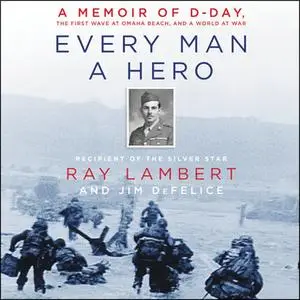 «Every Man a Hero: A Memoir of D-Day, the First Wave at Omaha Beach, and a World at War» by Jim Defelice,Ray Lambert