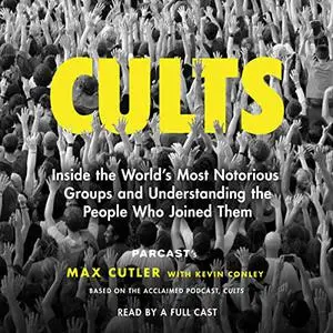 Cults: Inside the World's Most Notorious Groups and Understanding the People Who Joined Them [Audiobook]