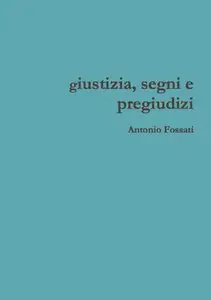 Antonio Fossati - Giustizia, segni e pregiudizi