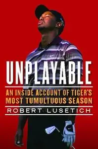 «Unplayable: An Inside Account of Tiger's Most Tumultuous Season» by Robert Lusetich