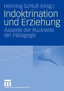 Indoktrination und Erziehung: Aspekte der Rückseite der Pädagogik