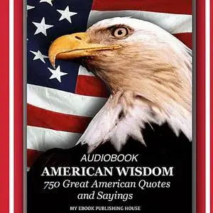 «American Wisdom - 750 Great American Quotes and Sayings» by My Ebook Publishing House