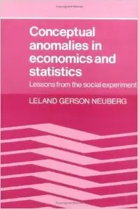 Conceptual Anomalies in Economics and Statistics: Lessons from the Social Experiment by Leland Gerson Neuberg