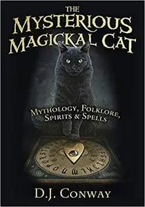 The Mysterious Magickal Cat: Mythology, Folklore, Spirits, and Spells