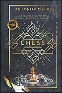 Chess for Beginners: A Complete Guide to Chess Fundamentals and How to Play Chess like a Pro and Win Every Single Match