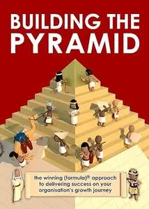 Building the Pyramid: The Winning Formula Approach to Delivering Success on Your Organisation's Growth Journey