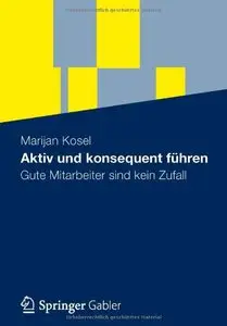 Aktiv und Konsequent Führen: Gute Mitarbeiter Sind Kein Zufall by Marijan Kosel