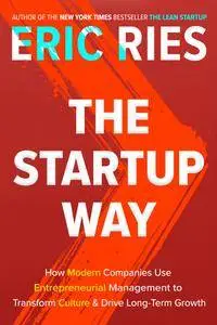 The Startup Way: How Modern Companies Use Entrepreneurial Management to Transform Culture and Drive Long-Term Growth