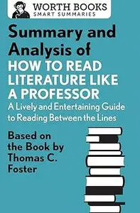 Summary and Analysis of How to Read Literature Like a Professor: Based on the Book by Thomas C. Foster (Smart Summaries)