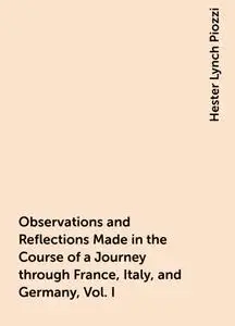 «Observations and Reflections Made in the Course of a Journey through France, Italy, and Germany, Vol. I» by Hester Lync