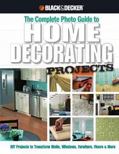 The Complete Photo Guide to Home Decorating Projects: DIY Projects to Transform Walls, Windows, Furniture, Floors & More