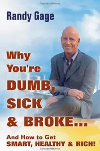 Randy Gage, Why You're Dumb, Sick & Broke...And How to Get Smart, Healthy & Rich! (Repost) 