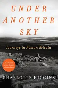 «Under Another Sky: Journeys in Roman Britain» by Charlotte Higgins