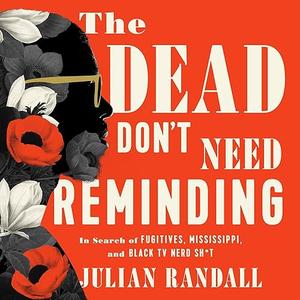 The Dead Don't Need Reminding: In Search of Fugitives, Mississippi, and Black TV Nerd Shit [Audiobook]