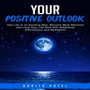 «Your Positive Outlook: See Life in an Exciting Way, Become More Resilient and Love Your Life Now with Subliminal Affirm