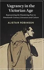 Vagrancy in the Victorian Age: Representing the Wandering Poor in Nineteenth-Century Literature and Culture