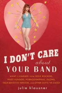 I Don't Care About Your Band: What I Learned from Indie Rockers, Trust Funders, Pornographers, Felons...  (repost)