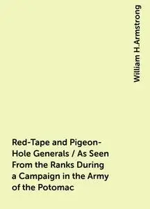«Red-Tape and Pigeon-Hole Generals / As Seen From the Ranks During a Campaign in the Army of the Potomac» by William H.A