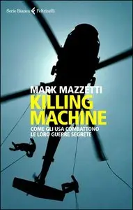 Mark Mazzetti - Killing machine. Come gli Usa combattono le loro guerre segrete