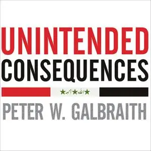 «Unintended Consequences: How War in Iraq Strengthened America's Enemies» by Peter W. Galbraith