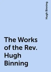 «The Works of the Rev. Hugh Binning» by Hugh Binning