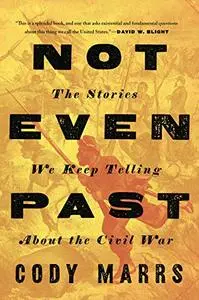 Not Even Past: The Stories We Keep Telling about the Civil War