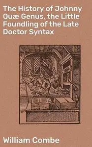 «The History of Johnny Quæ Genus, the Little Foundling of the Late Doctor Syntax» by William Combe