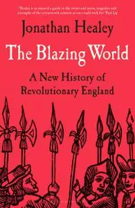 The Blazing World: A New History of Revolutionary England, 1603-1689