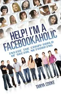 Help! I'm a Facebookaholic: Inside the Crazy World of Social Networking