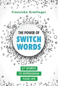 The Power of Switchwords: 67 Words to Reprogram Your Life