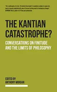 The Kantian Catastrophe?: Conversations on Finitude and the Limits of Philosophy