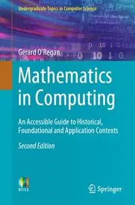 Mathematics in Computing: An Accessible Guide to Historical, Foundational and Application Contexts, Second Edition (Repost)