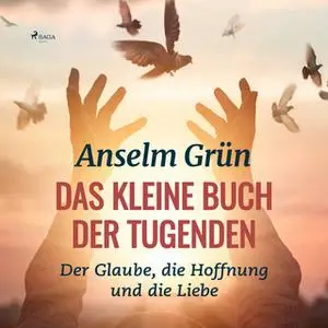 «Das kleine Buch der Tugenden: Der Glaube, die Hoffnung und die Liebe» by Anselm Grün