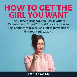«How to Get the Girl You Want» by Rob Teagan