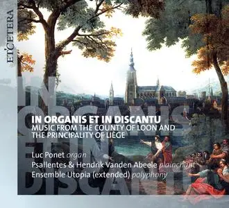 Luc Ponet & Psallentes - In organis et in discantu: Music from the County of Loon & the Principality of Liège (2018) {Etcetera}