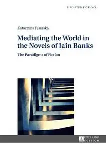 Mediating the World in the Novels of Iain Banks: The Paradigms of Fiction